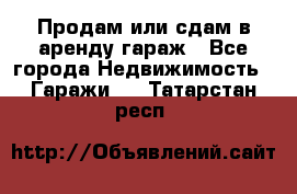 Продам или сдам в аренду гараж - Все города Недвижимость » Гаражи   . Татарстан респ.